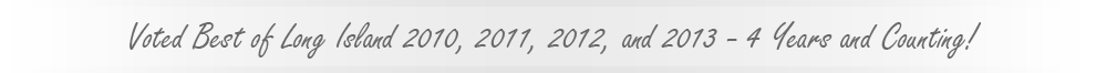 Voted Best of Long Island 2010, 2011, and 2012